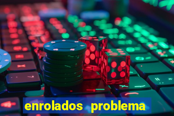 enrolados problema em dobro click jogos